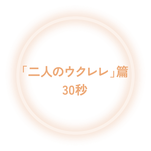 「二人のウクレレ」篇30秒