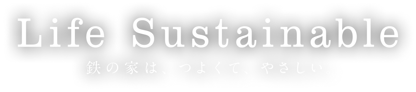 Life Sustainable 鉄の家は、つよくて、やさしい