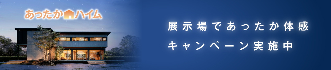 あったかハイム 展示場であったか体感キャンペーン実施中