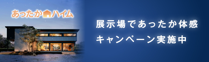 あったかハイム 展示場であったか体感キャンペーン実施中